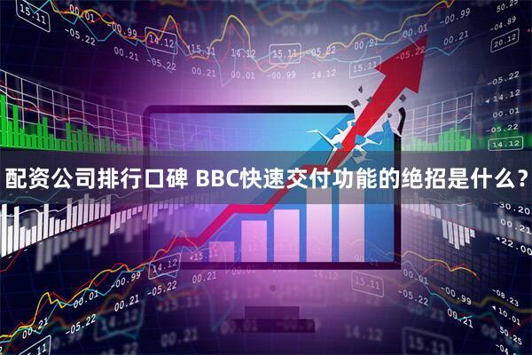 配资公司排行口碑 BBC快速交付功能的绝招是什么？