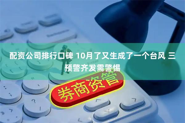 配资公司排行口碑 10月了又生成了一个台风 三预警齐发需警惕